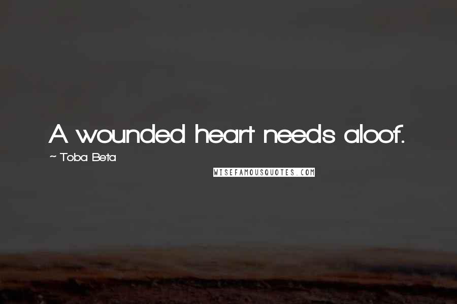 Toba Beta Quotes: A wounded heart needs aloof.