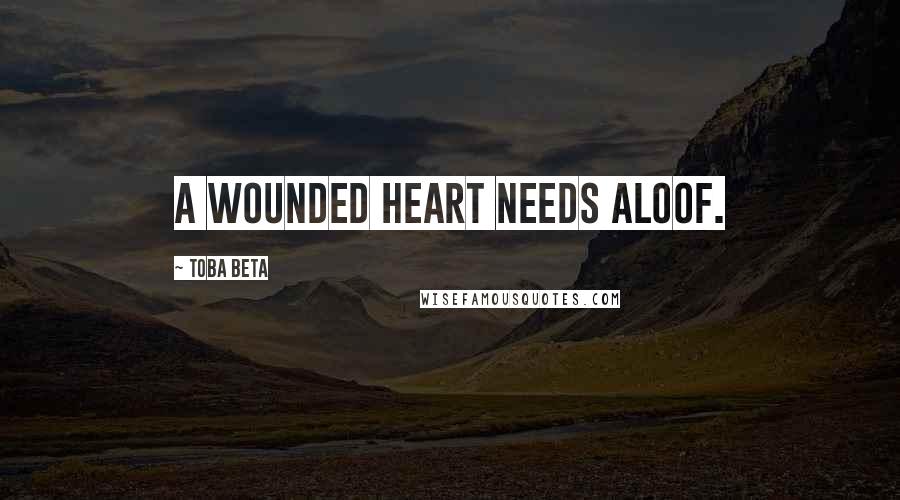 Toba Beta Quotes: A wounded heart needs aloof.