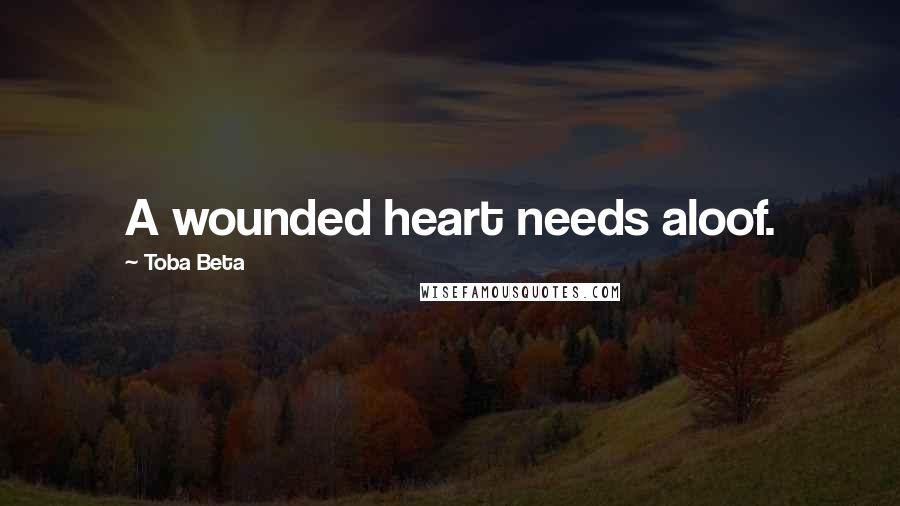 Toba Beta Quotes: A wounded heart needs aloof.