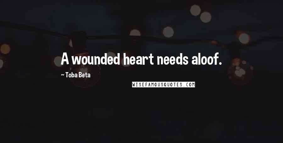 Toba Beta Quotes: A wounded heart needs aloof.