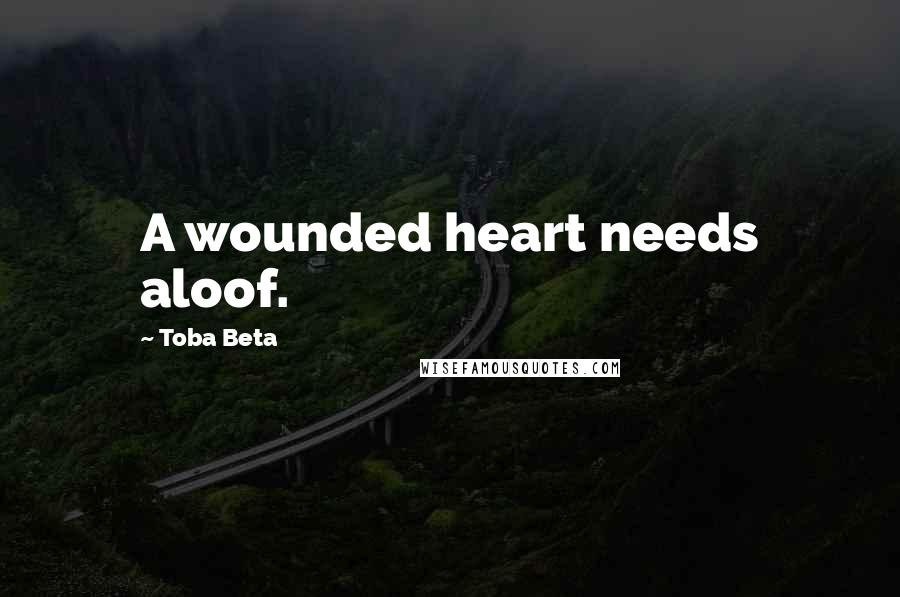 Toba Beta Quotes: A wounded heart needs aloof.