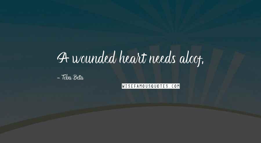 Toba Beta Quotes: A wounded heart needs aloof.