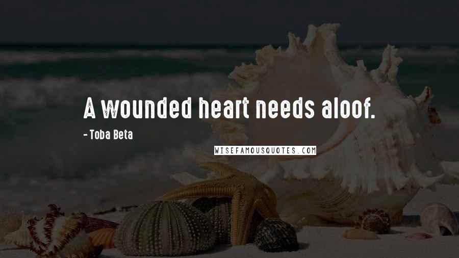 Toba Beta Quotes: A wounded heart needs aloof.