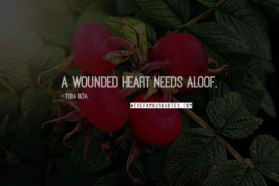 Toba Beta Quotes: A wounded heart needs aloof.