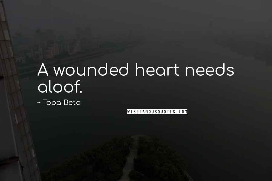 Toba Beta Quotes: A wounded heart needs aloof.