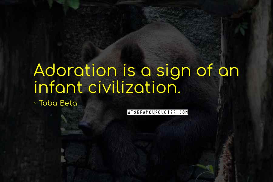 Toba Beta Quotes: Adoration is a sign of an infant civilization.