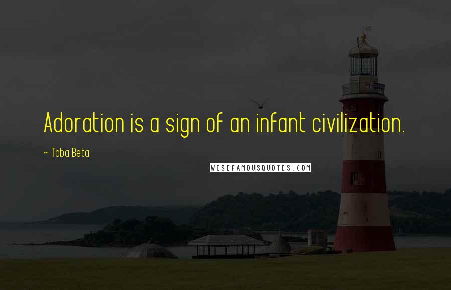 Toba Beta Quotes: Adoration is a sign of an infant civilization.