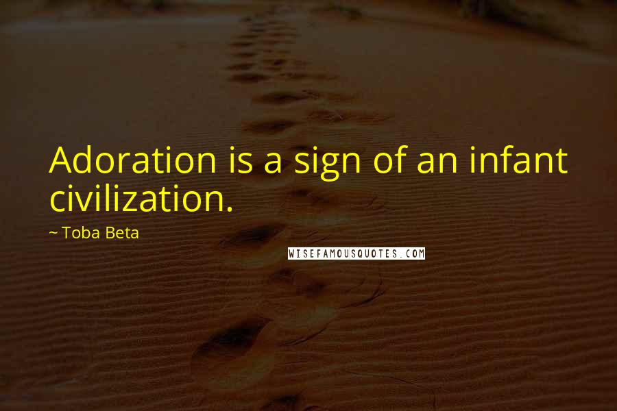 Toba Beta Quotes: Adoration is a sign of an infant civilization.