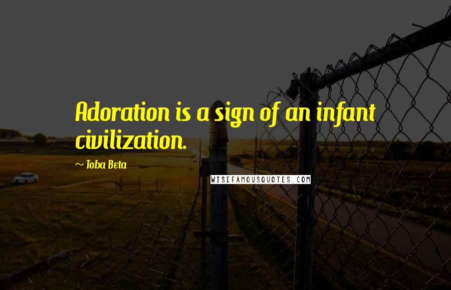 Toba Beta Quotes: Adoration is a sign of an infant civilization.