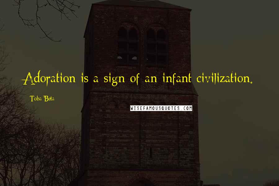 Toba Beta Quotes: Adoration is a sign of an infant civilization.