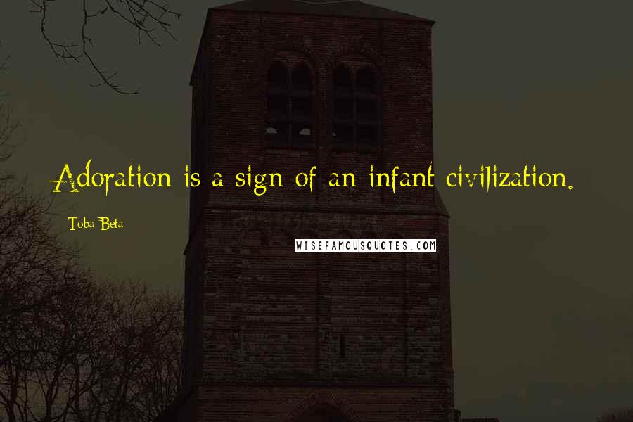 Toba Beta Quotes: Adoration is a sign of an infant civilization.