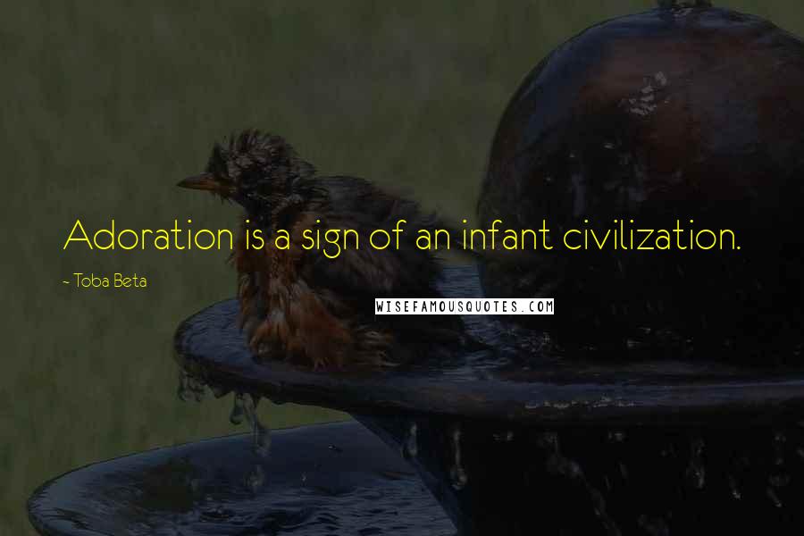 Toba Beta Quotes: Adoration is a sign of an infant civilization.