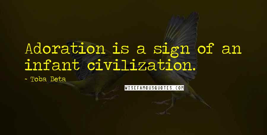Toba Beta Quotes: Adoration is a sign of an infant civilization.