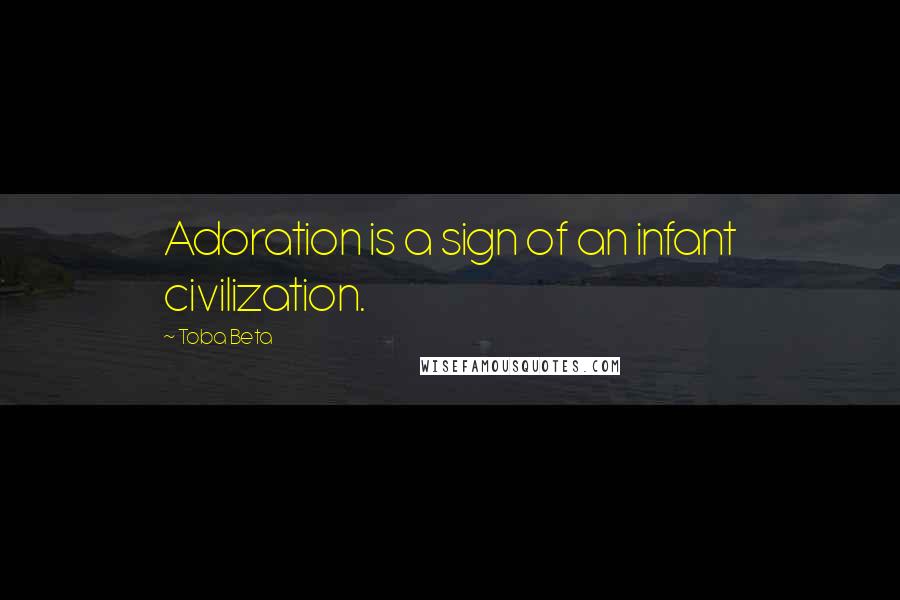 Toba Beta Quotes: Adoration is a sign of an infant civilization.