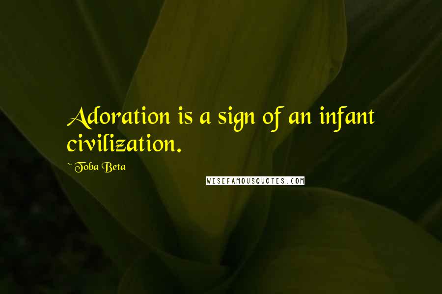 Toba Beta Quotes: Adoration is a sign of an infant civilization.