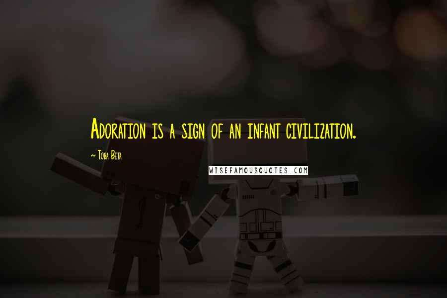 Toba Beta Quotes: Adoration is a sign of an infant civilization.