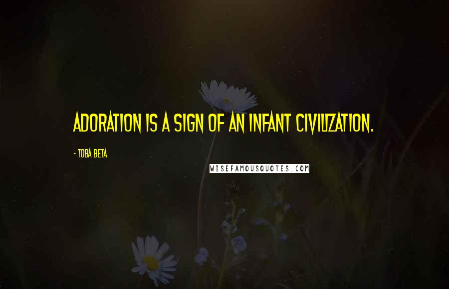 Toba Beta Quotes: Adoration is a sign of an infant civilization.