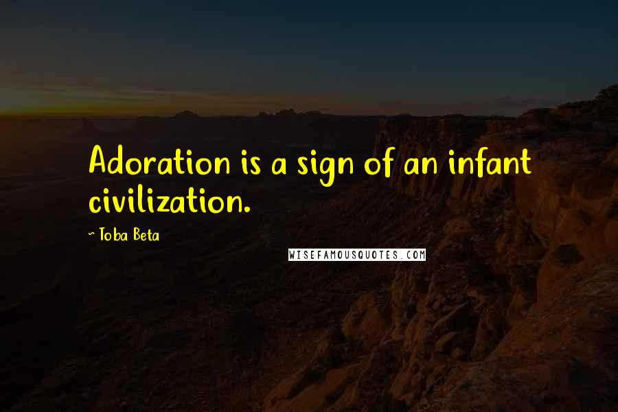 Toba Beta Quotes: Adoration is a sign of an infant civilization.