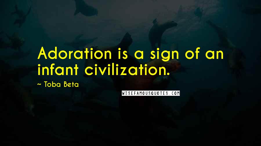 Toba Beta Quotes: Adoration is a sign of an infant civilization.