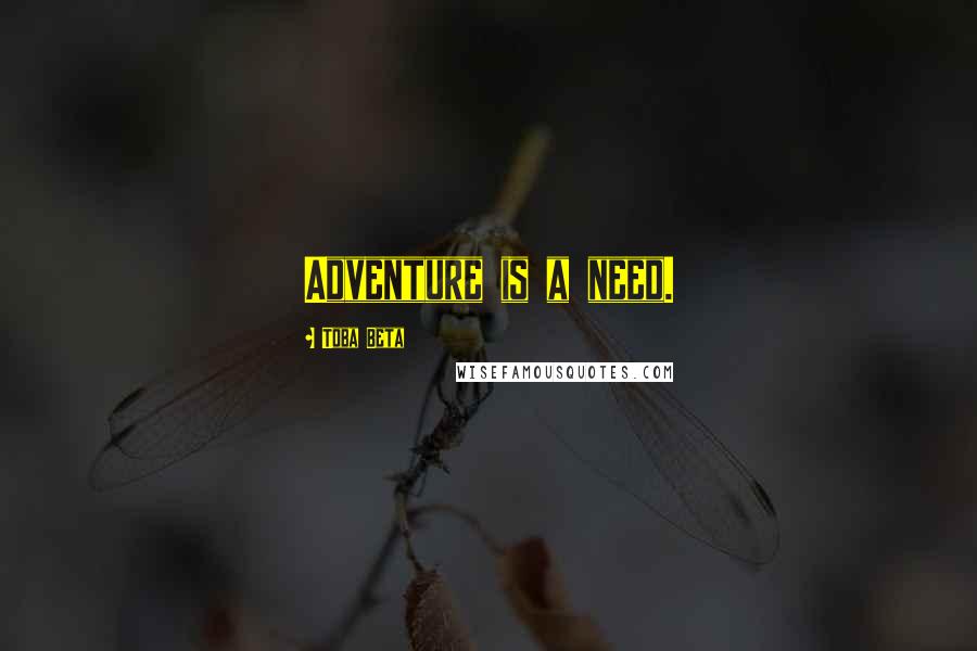 Toba Beta Quotes: Adventure is a need.