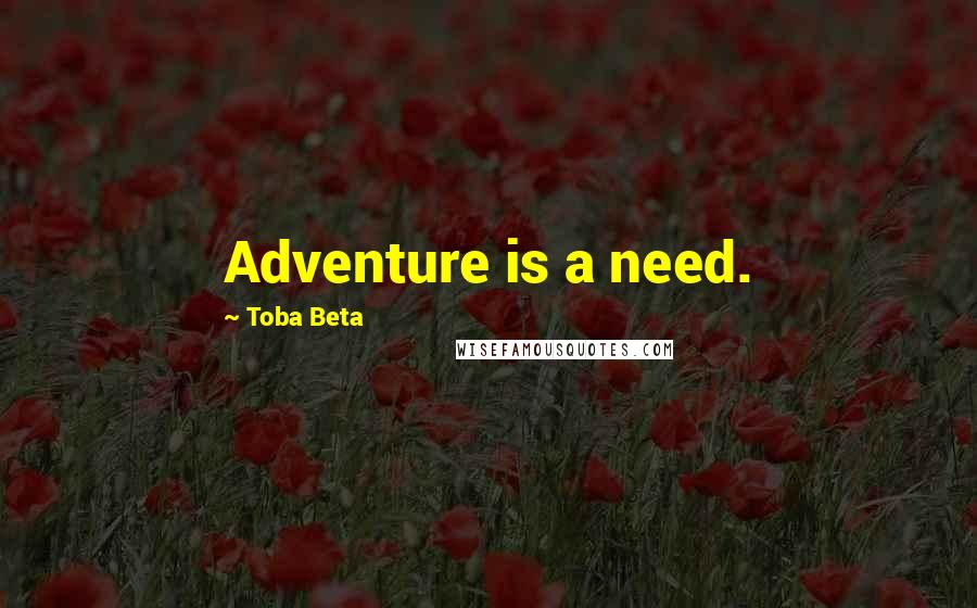 Toba Beta Quotes: Adventure is a need.