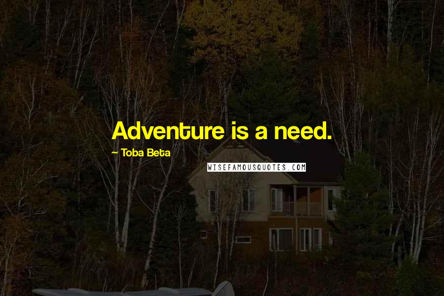 Toba Beta Quotes: Adventure is a need.