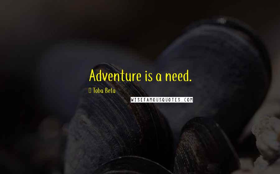 Toba Beta Quotes: Adventure is a need.