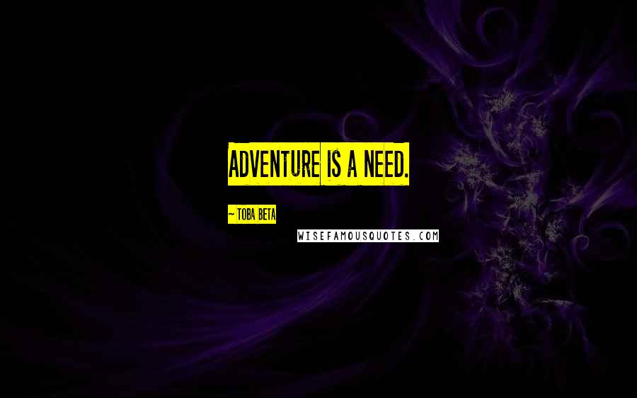 Toba Beta Quotes: Adventure is a need.