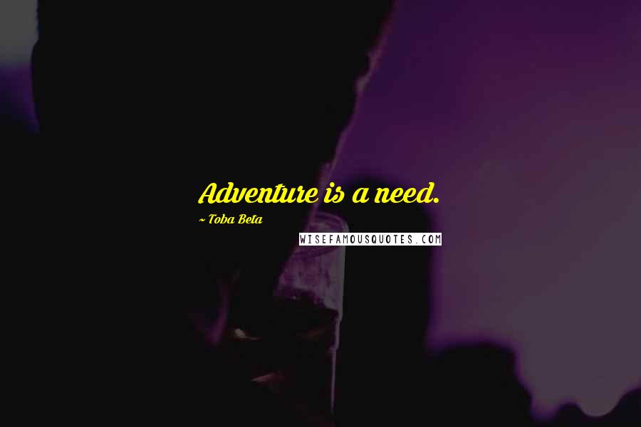 Toba Beta Quotes: Adventure is a need.