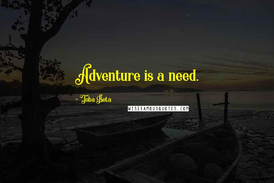 Toba Beta Quotes: Adventure is a need.