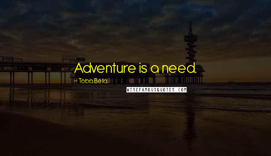 Toba Beta Quotes: Adventure is a need.