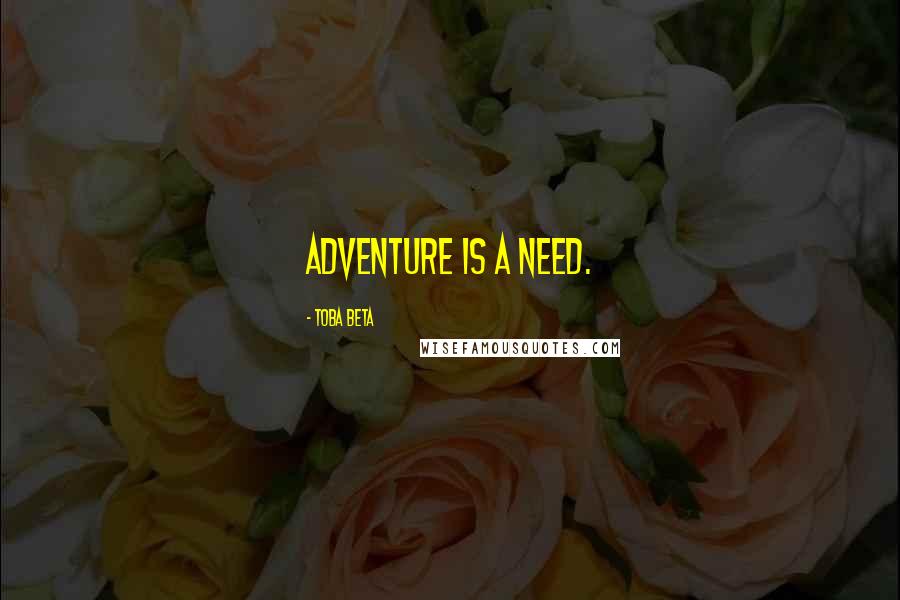 Toba Beta Quotes: Adventure is a need.