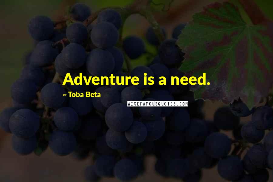 Toba Beta Quotes: Adventure is a need.