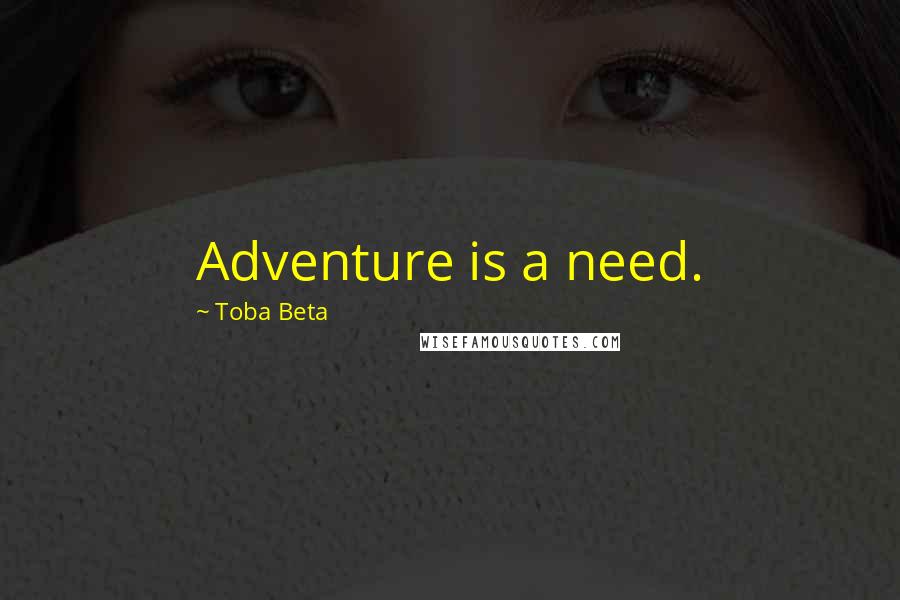 Toba Beta Quotes: Adventure is a need.