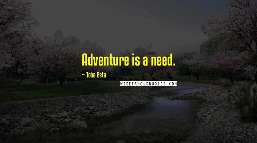 Toba Beta Quotes: Adventure is a need.