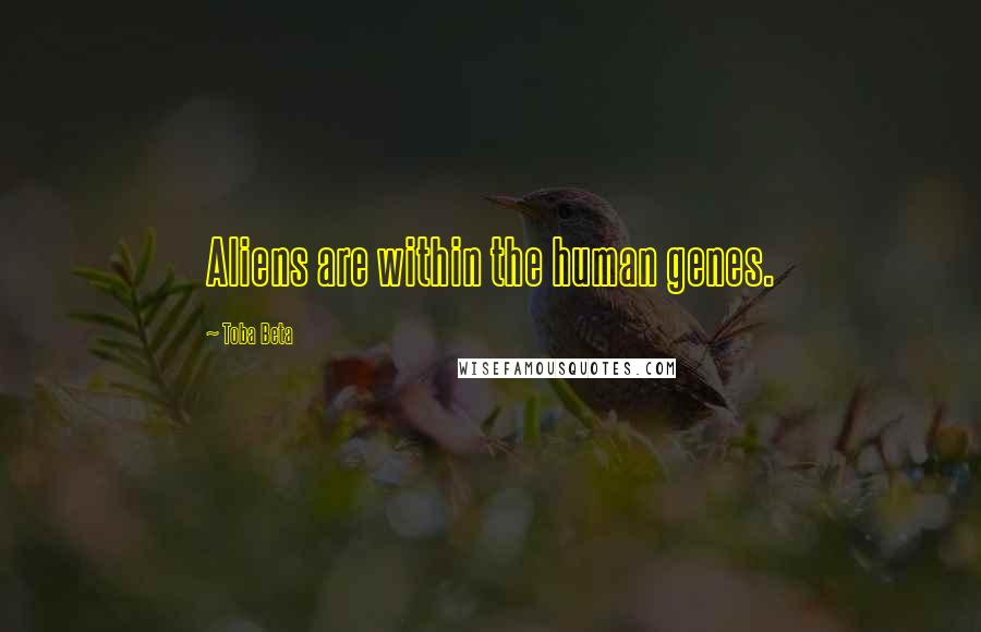 Toba Beta Quotes: Aliens are within the human genes.