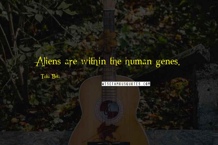 Toba Beta Quotes: Aliens are within the human genes.
