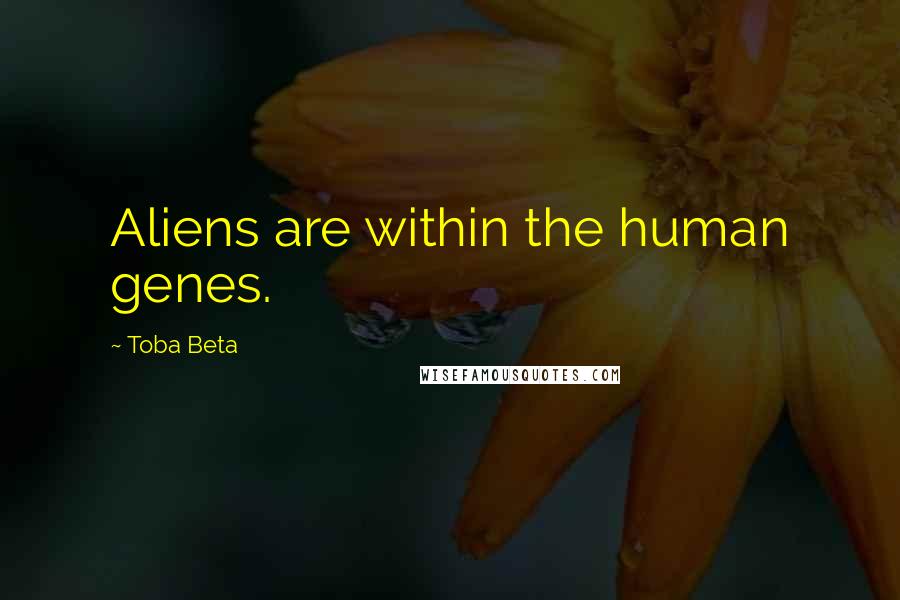 Toba Beta Quotes: Aliens are within the human genes.