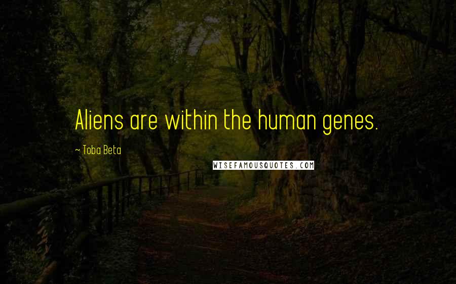 Toba Beta Quotes: Aliens are within the human genes.