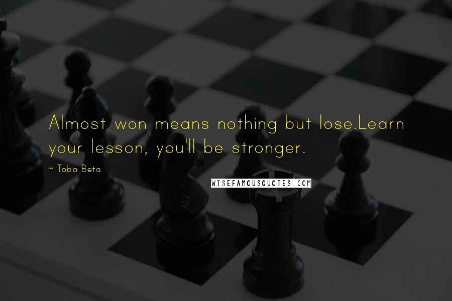 Toba Beta Quotes: Almost won means nothing but lose.Learn your lesson, you'll be stronger.