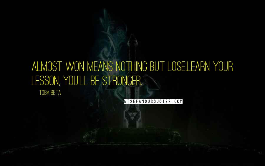 Toba Beta Quotes: Almost won means nothing but lose.Learn your lesson, you'll be stronger.