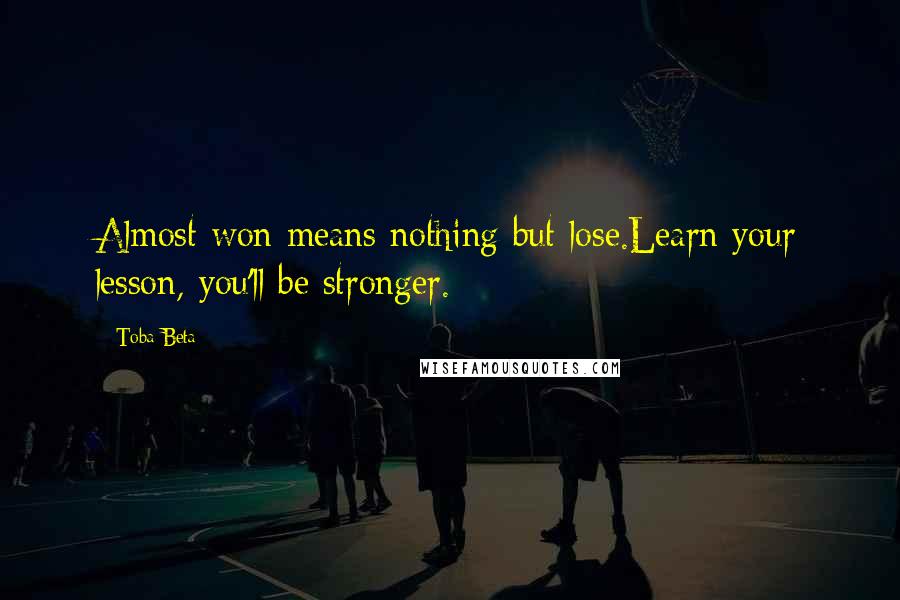 Toba Beta Quotes: Almost won means nothing but lose.Learn your lesson, you'll be stronger.