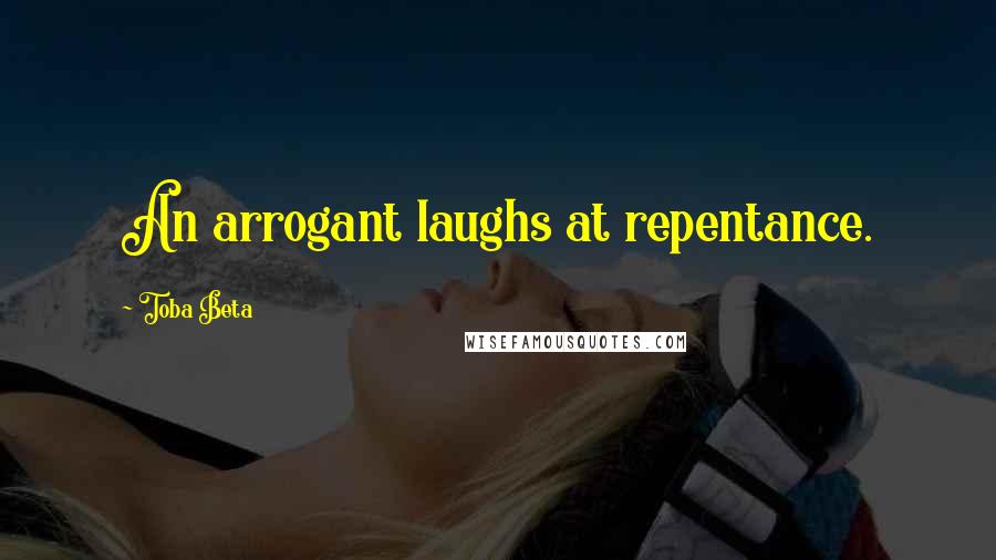Toba Beta Quotes: An arrogant laughs at repentance.