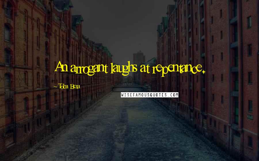 Toba Beta Quotes: An arrogant laughs at repentance.