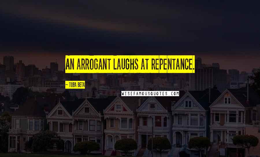 Toba Beta Quotes: An arrogant laughs at repentance.