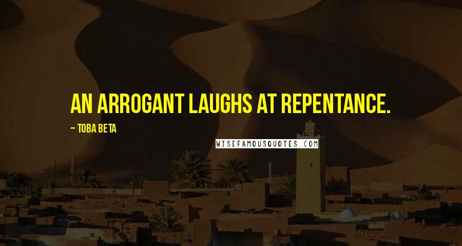 Toba Beta Quotes: An arrogant laughs at repentance.