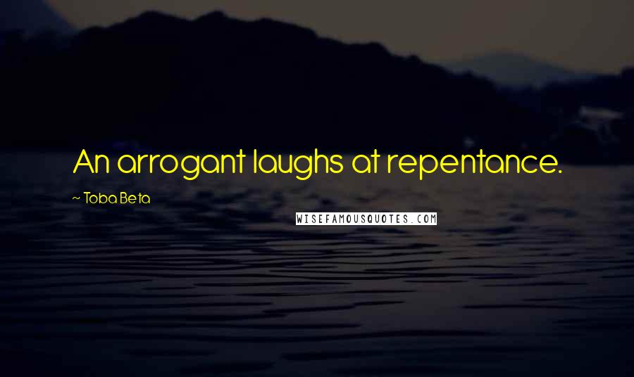 Toba Beta Quotes: An arrogant laughs at repentance.
