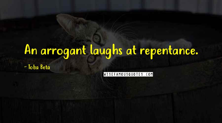 Toba Beta Quotes: An arrogant laughs at repentance.