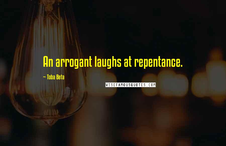 Toba Beta Quotes: An arrogant laughs at repentance.