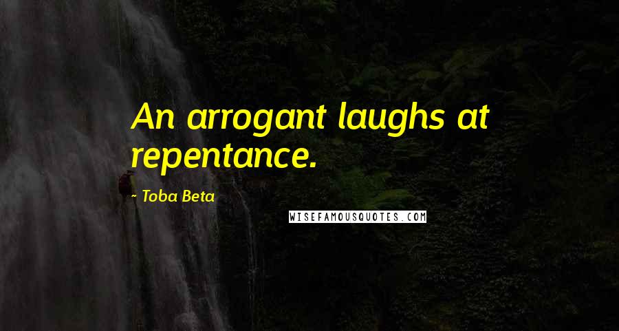 Toba Beta Quotes: An arrogant laughs at repentance.